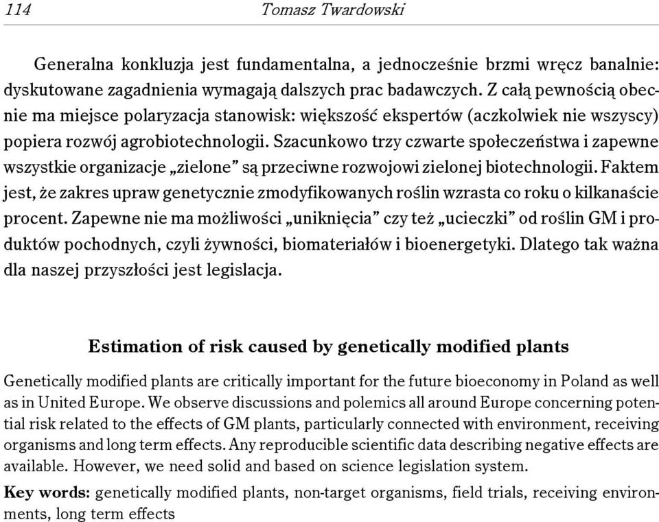 Szacunkowo trzy czwarte społeczeństwa i zapewne wszystkie organizacje zielone są przeciwne rozwojowi zielonej biotechnologii.