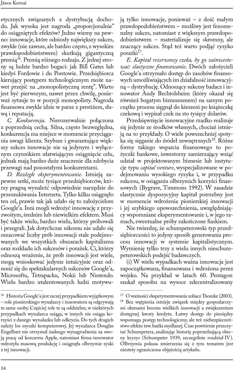 Jej wynalazca Douglas Engelbart nie otrzymał żadnego wynagrodzenia za swoją pracę od koncernu Apple, natomiast firma-innowator wdrożyła masową produkcję i osiągnęła olbrzymie zyski z tej inno wacji.