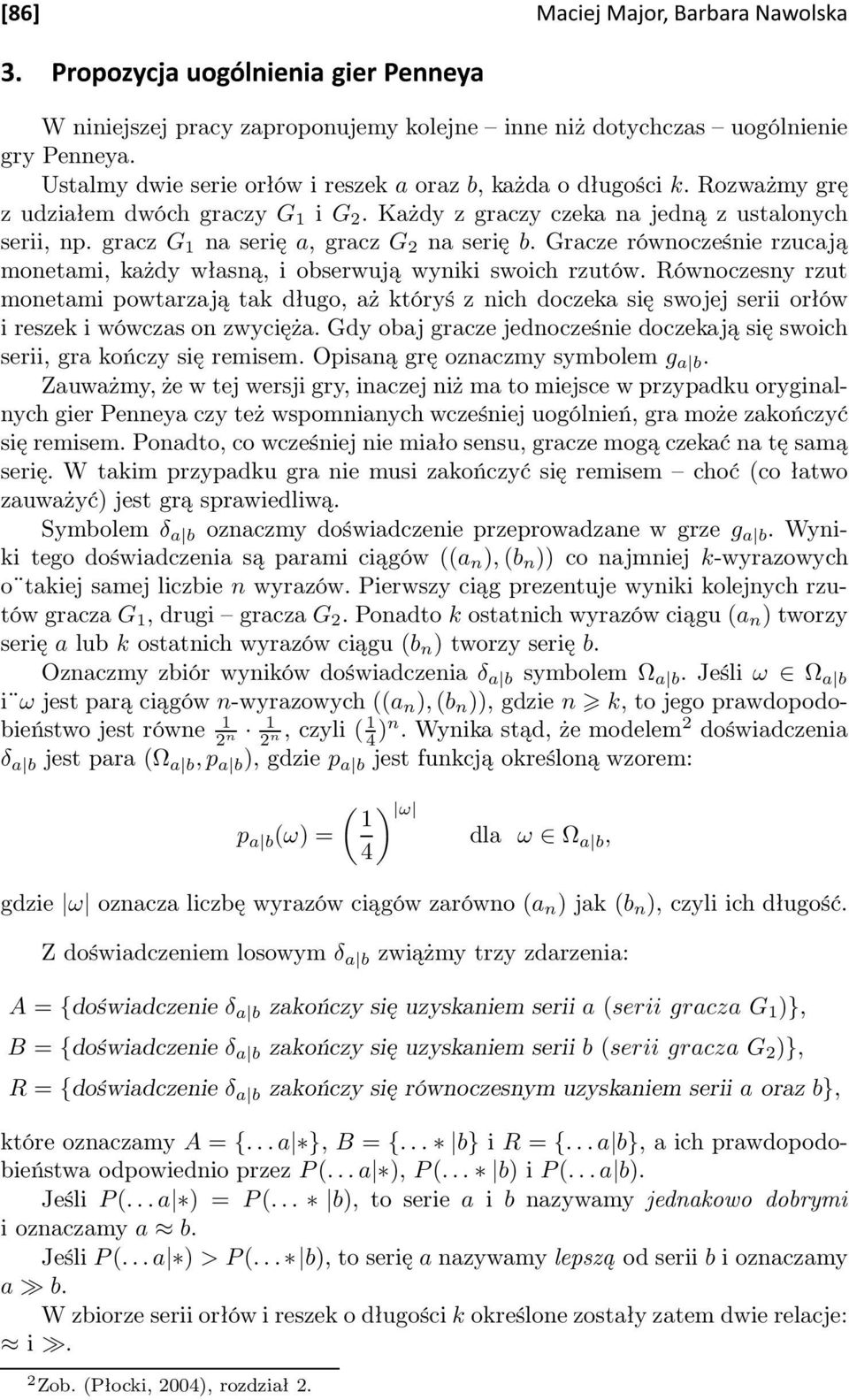 Gracze równocześnie rzucają monetami, każdy własną, i obserwują wyniki swoich rzutów.