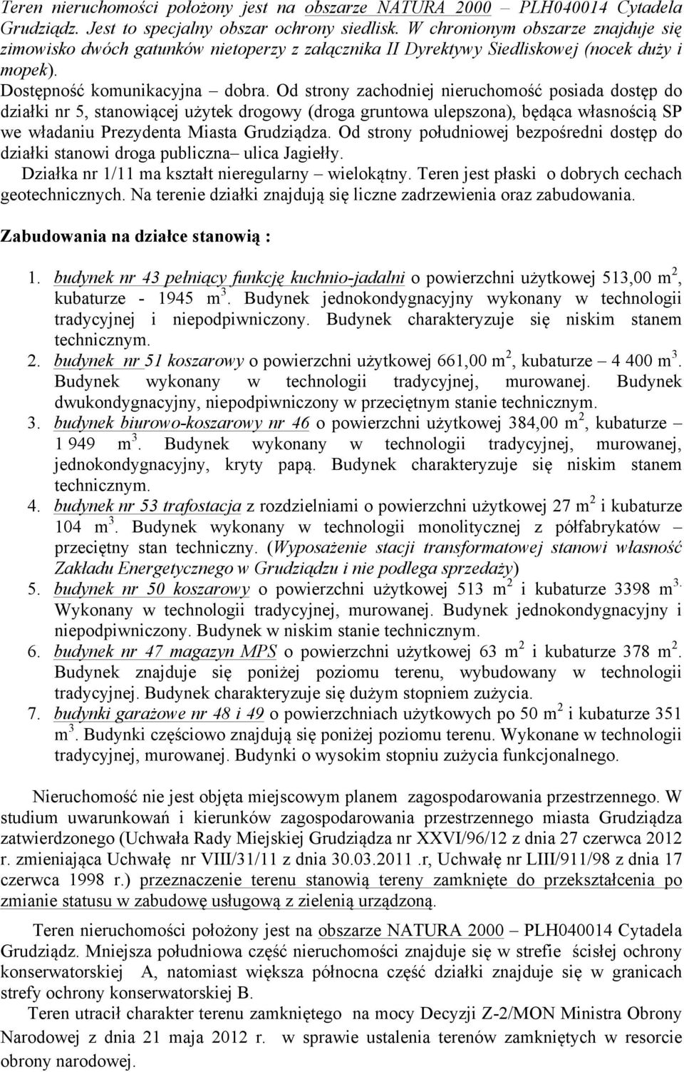 Od strony zachodniej nieruchomość posiada dostęp do działki nr 5, stanowiącej użytek drogowy (droga gruntowa ulepszona), będąca własnością SP we władaniu Prezydenta Miasta Grudziądza.