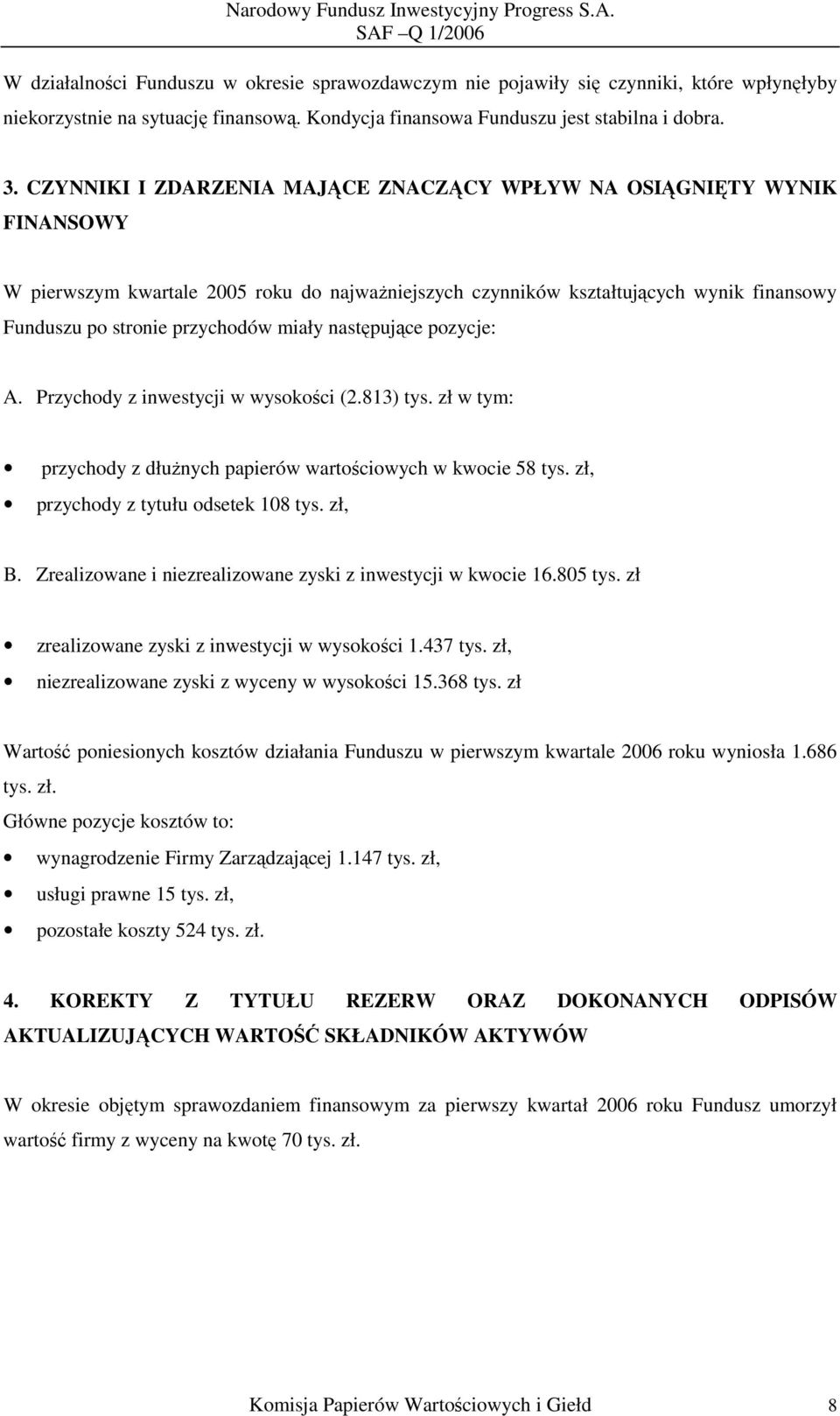 miały następujące pozycje: A. Przychody z inwestycji w wysokości (2.813) tys. zł w tym: przychody z dłużnych papierów wartościowych w kwocie 58 tys. zł, przychody z tytułu odsetek 108 tys. zł, B.