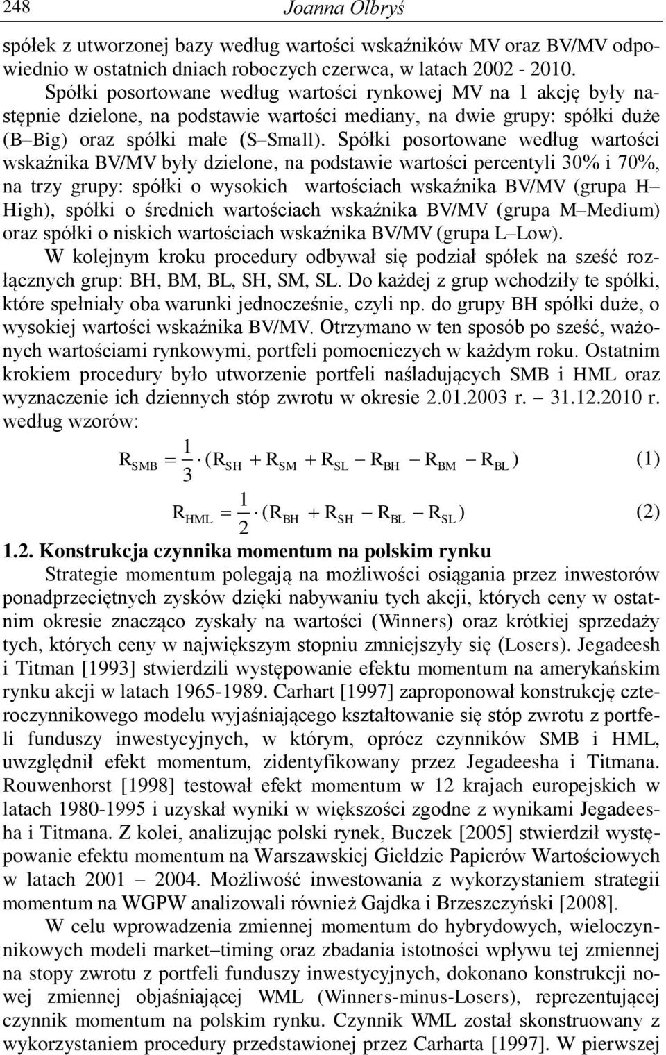 Spółki posorowane według warości wskaźnika BV/MV były dzielone, na podsawie warości percenyli 30% i 70%, na rzy grupy: spółki o wysokich warościach wskaźnika BV/MV (grupa H High), spółki o średnich