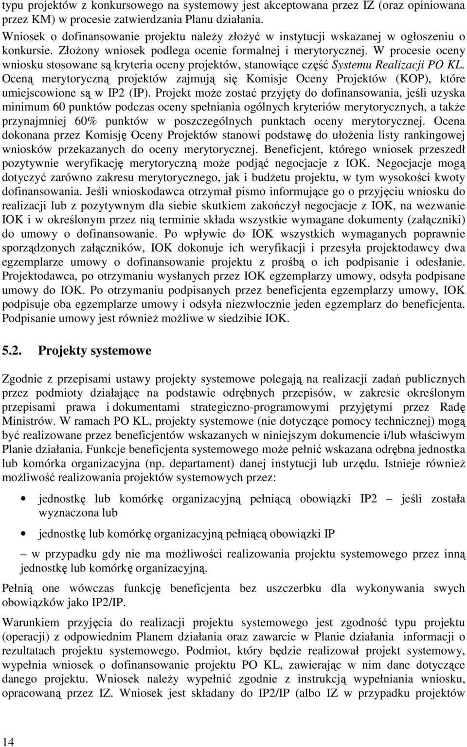 W procesie oceny wniosku stosowane są kryteria oceny projektów, stanowiące część Systemu Realizacji PO KL.