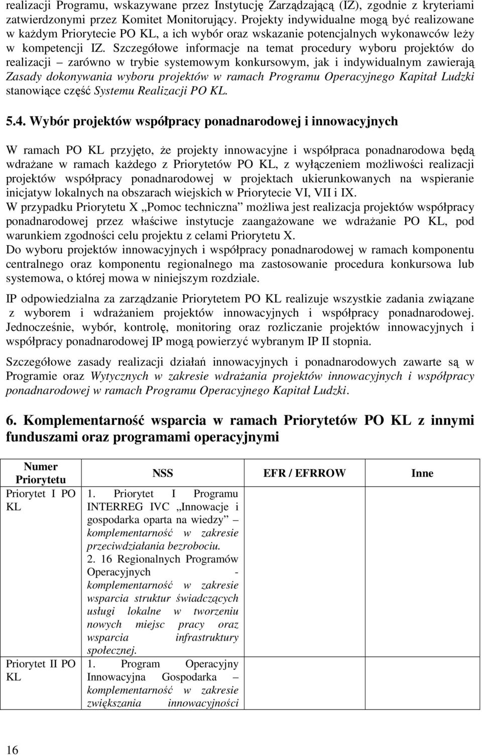 Szczegółowe informacje na temat procedury wyboru projektów do realizacji zarówno w trybie systemowym konkursowym, jak i indywidualnym zawierają Zasady dokonywania wyboru projektów w ramach Programu