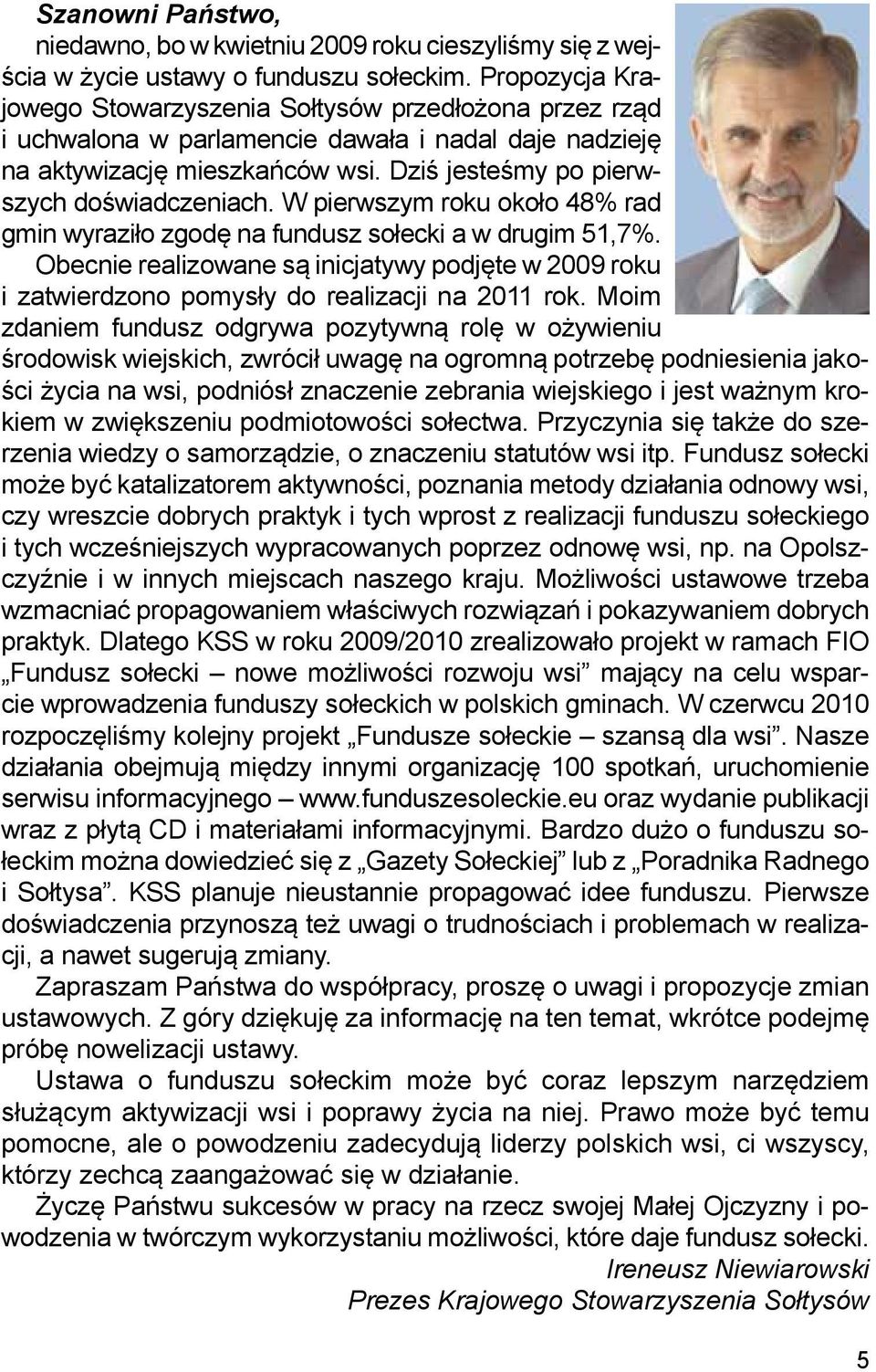 W pierwszym roku około 48% rad gmin wyraziło zgodę na fundusz sołecki a w drugim 51,7%. Obecnie realizowane są inicjatywy podjęte w 2009 roku i zatwierdzono pomysły do realizacji na 2011 rok.