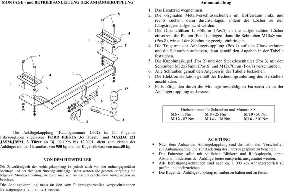 ) in die aufgemachten Löcher einsetzen, die Platten (Pos.) anlegen, dann die Schrauben M10x80mm (Pos.8), wie auf der Zeichnung gezeigt einbringen.. Die Tragarme der Anhängerkupplung (Pos.