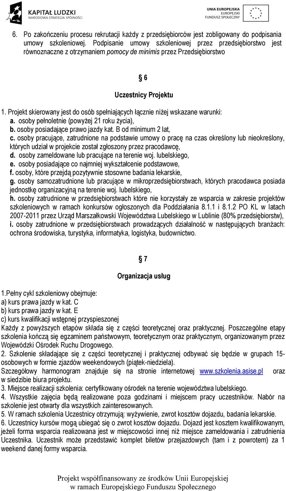 Projekt skierowany jest do osób spełniających łącznie niżej wskazane warunki: a. osoby pełnoletnie (powyżej 21 roku życia), b. osoby posiadające prawo jazdy kat. B od minimum 2 lat, c.