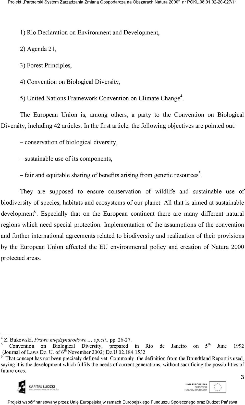 In the first article, the following objectives are pointed out: conservation of biological diversity, sustainable use of its components, fair and equitable sharing of benefits arising from genetic