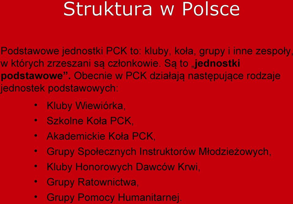 Obecnie w PCK działają następujące rodzaje jednostek podstawowych: Kluby Wiewiórka, Szkolne Koła