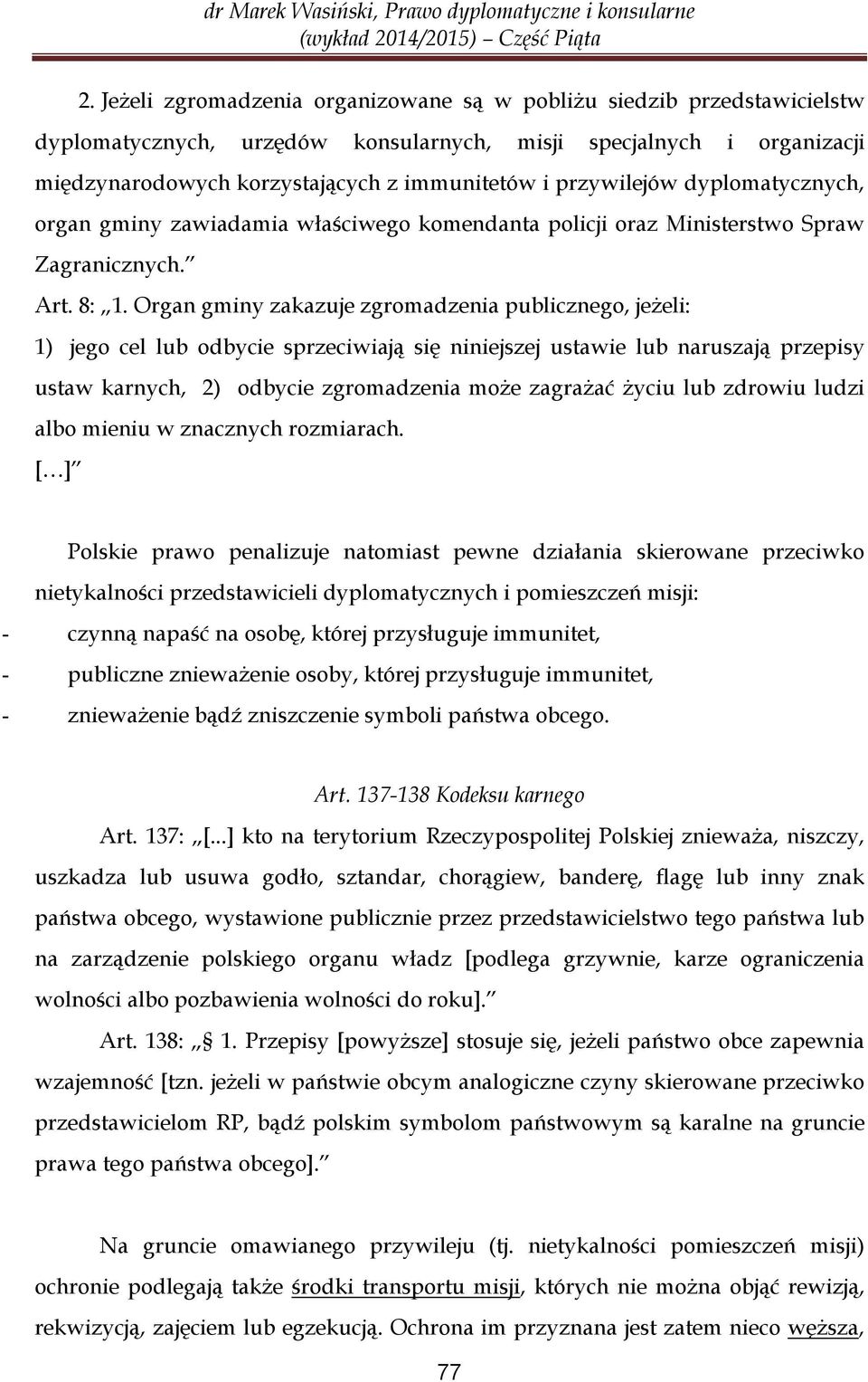 Organ gminy zakazuje zgromadzenia publicznego, jeżeli: 1) jego cel lub odbycie sprzeciwiają się niniejszej ustawie lub naruszają przepisy ustaw karnych, 2) odbycie zgromadzenia może zagrażać życiu