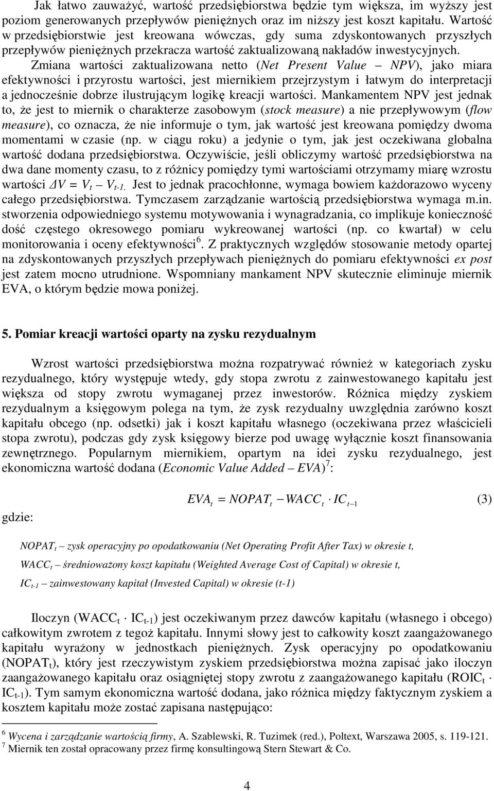 Zmiana warości zakualizowana neo (Ne Presen Value NPV), jako miara efekywności i przyrosu warości, jes miernikiem przejrzysym i ławym do inerpreacji a jednocześnie dobrze ilusrującym logikę kreacji