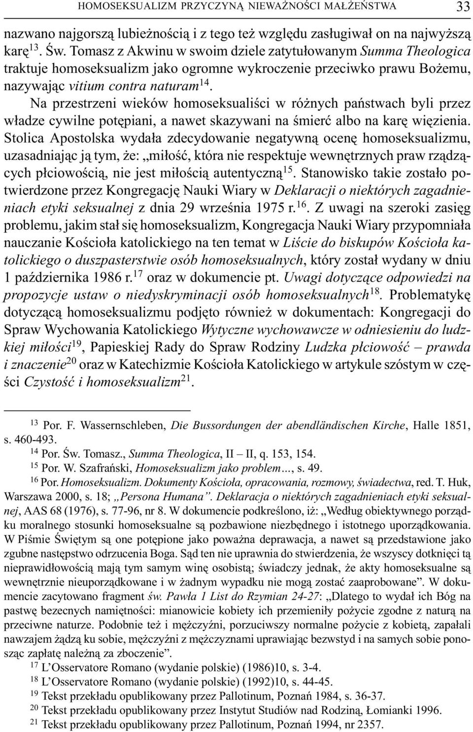 Na przestrzeni wieków homoseksualiœci w ró nych pañstwach byli przez w³adze cywilne potêpiani, a nawet skazywani na œmieræ albo na karê wiêzienia.