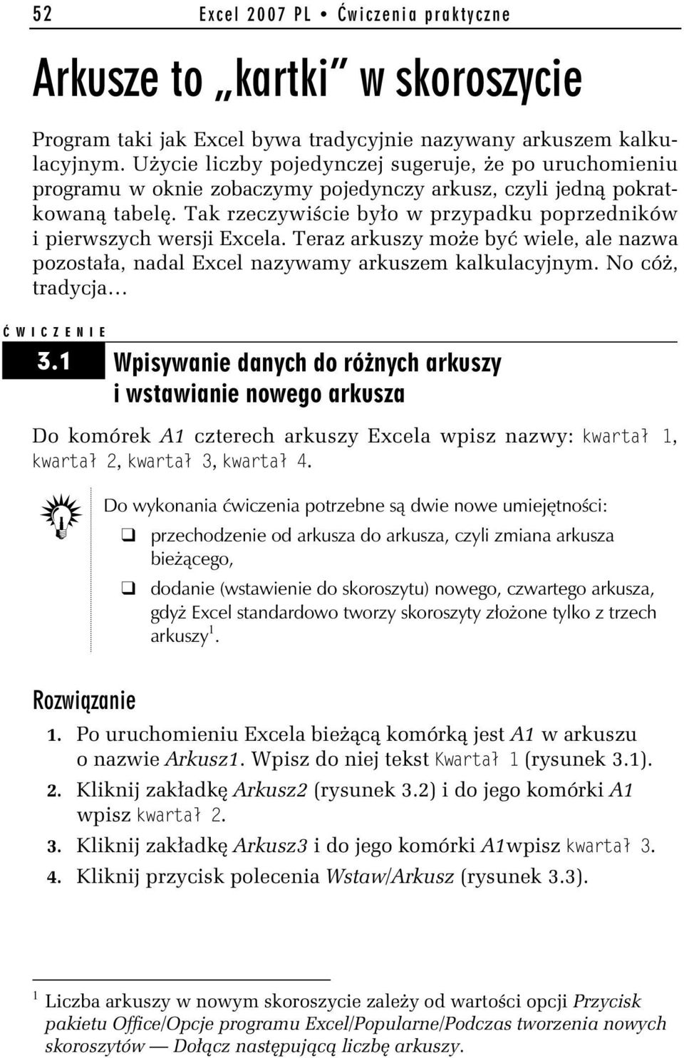 Tak rzeczywiście było w przypadku poprzedników i pierwszych wersji Excela. Teraz arkuszy może być wiele, ale nazwa pozostała, nadal Excel nazywamy arkuszem kalkulacyjnym. No cóż, tradycja 3.