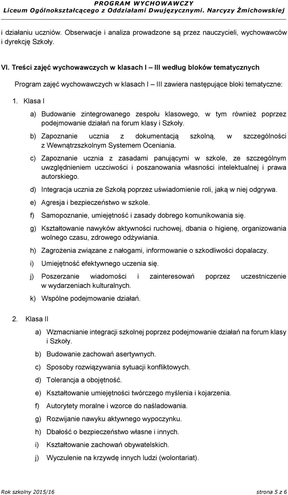 Klasa I a) Budowanie zintegrowanego zespołu klasowego, w tym również poprzez podejmowanie działań na forum klasy i Szkoły.