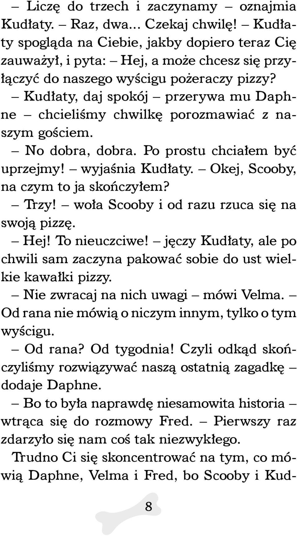 Kudłaty, daj spokój przerywa mu Daphne chcieliśmy chwilkę porozmawiać z naszym gościem. No dobra, dobra. Po prostu chciałem być uprzejmy! wyjaśnia Kudłaty. Okej, Scooby, na czym to ja skończyłem?