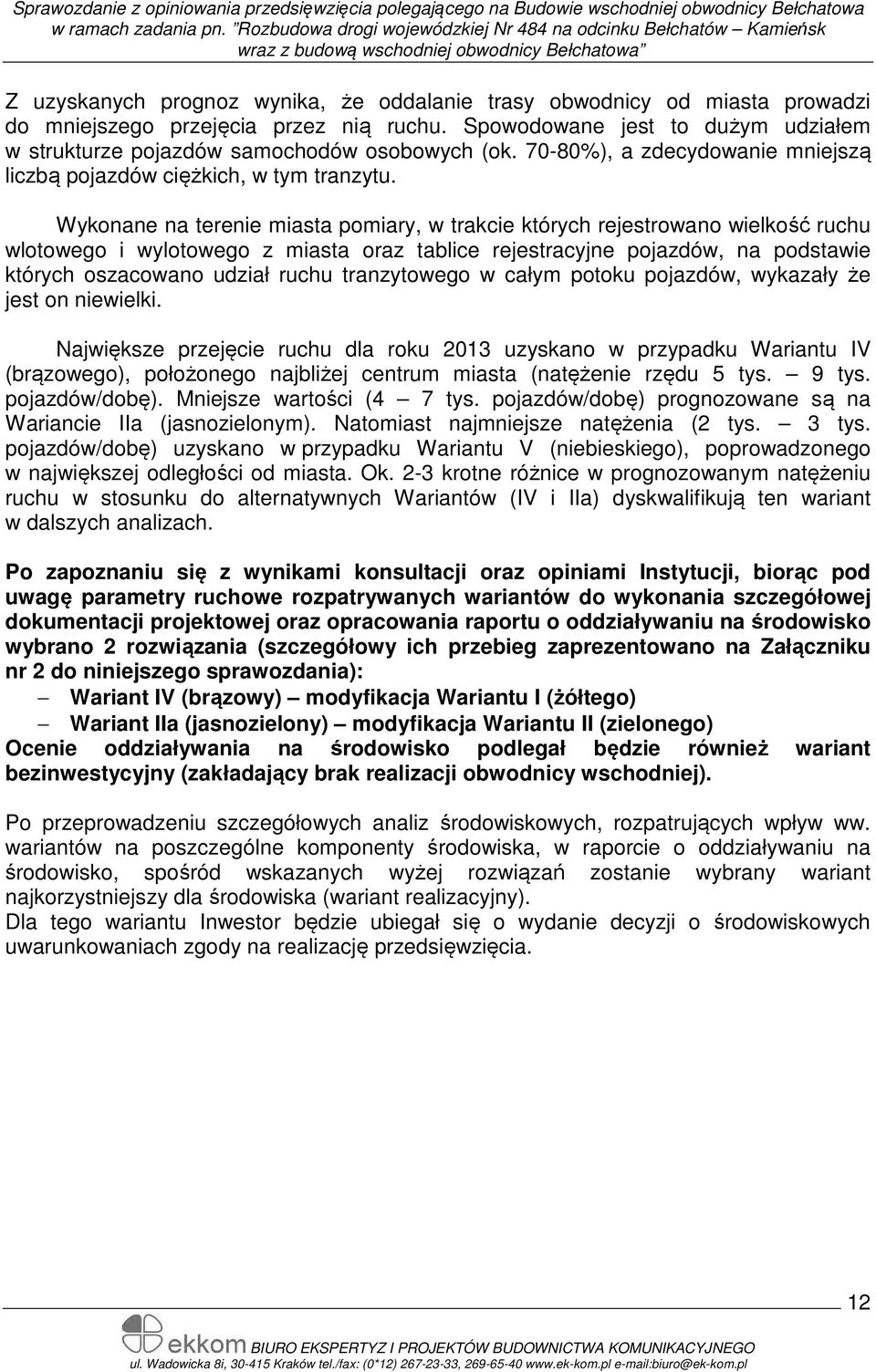 Wykonane na terenie miasta pomiary, w trakcie których rejestrowano wielkość ruchu wlotowego i wylotowego z miasta oraz tablice rejestracyjne pojazdów, na podstawie których oszacowano udział ruchu