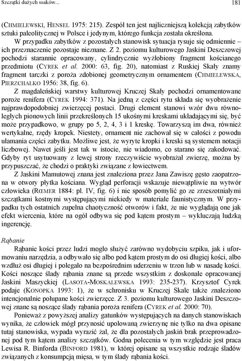 poziomu kulturowego Jaskini Deszczowej pochodzi starannie opracowany, cylindrycznie wyżłobiony fragment kościanego przedmiotu (CYREK et al. 2000: 63, fig.