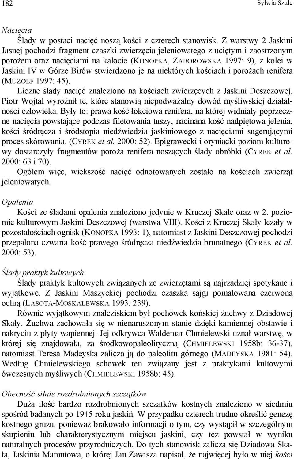 Birów stwierdzono je na niektórych kościach i porożach renifera (MUZOLF 1997: 45). Liczne ślady nacięć znaleziono na kościach zwierzęcych z Jaskini Deszczowej.