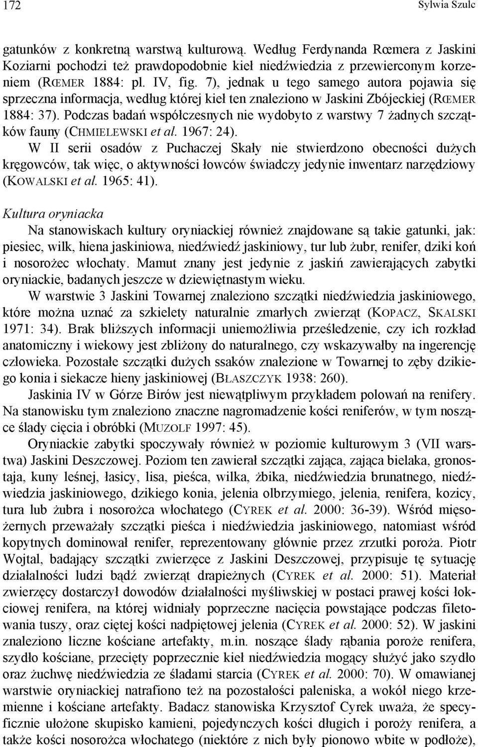 Podczas badań współczesnych nie wydobyto z warstwy 7 żadnych szczątków fauny (CHMIELEWSKI et al. 1967: 24).