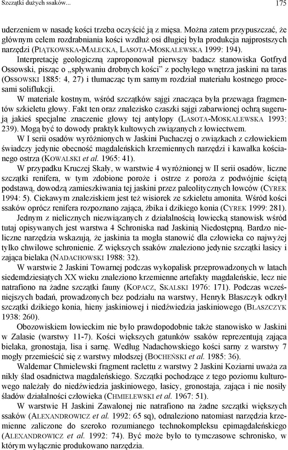 Interpretację geologiczną zaproponował pierwszy badacz stanowiska Gotfryd Ossowski, pisząc o spływaniu drobnych kości" z pochyłego wnętrza jaskini na taras (OSSOWSKI 1885: 4, 27) i tłumacząc tym