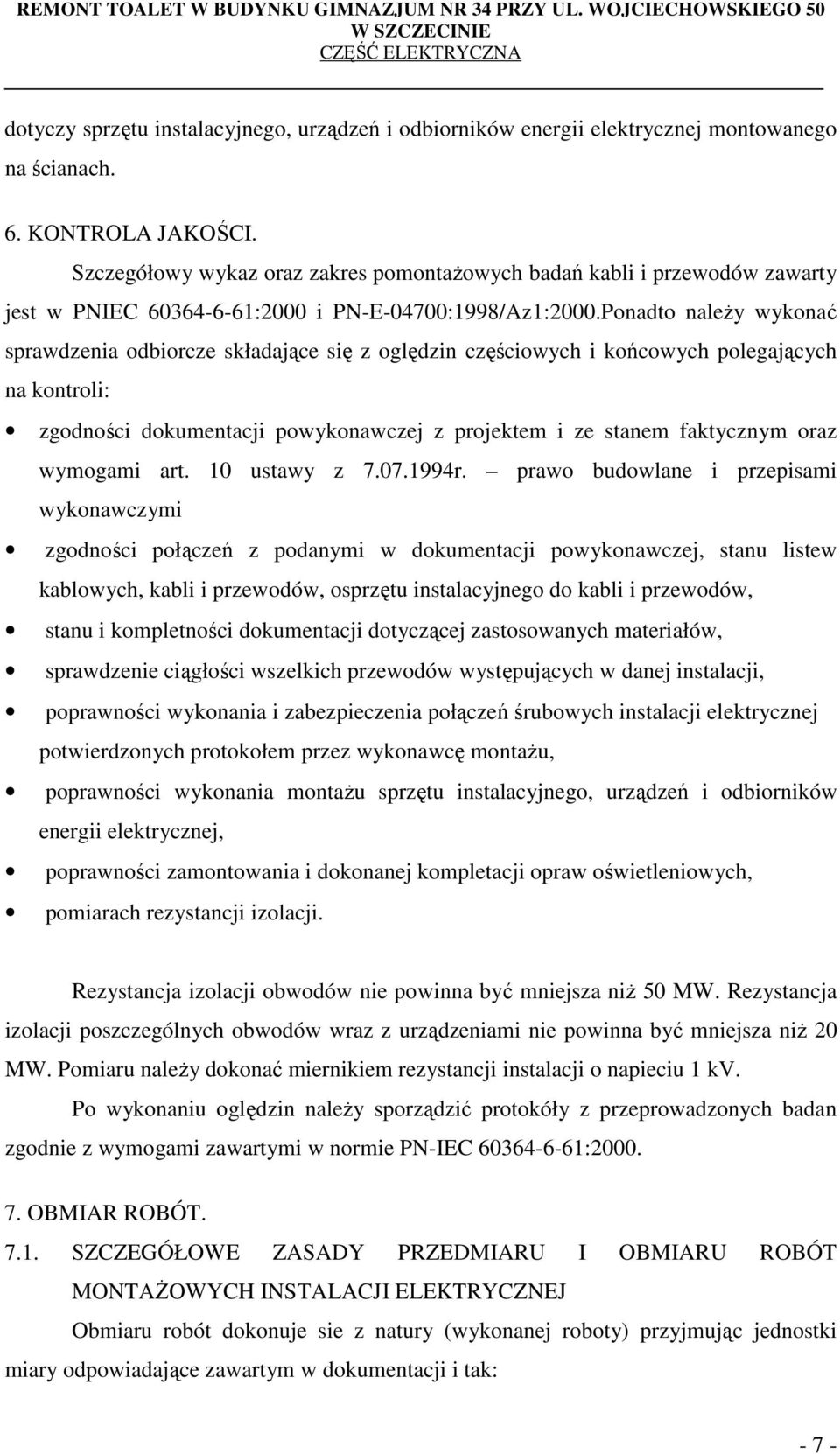 Ponadto należy wykonać sprawdzenia odbiorcze składające się z oględzin częściowych i końcowych polegających na kontroli: zgodności dokumentacji powykonawczej z projektem i ze stanem faktycznym oraz