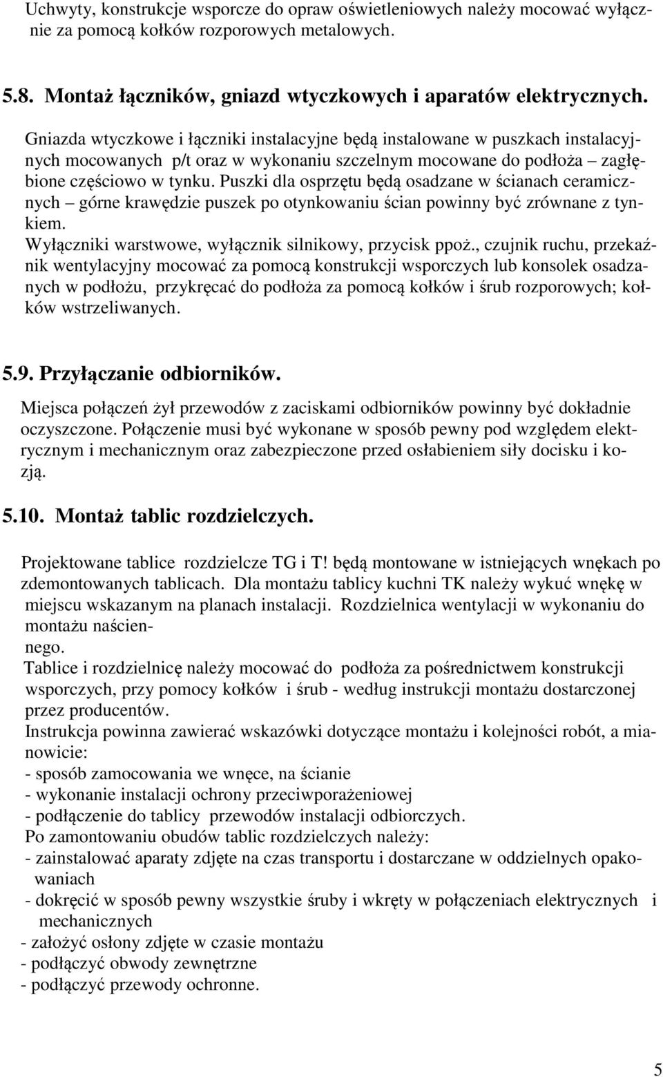 Puszki dla osprzętu będą osadzane w ścianach ceramicznych górne krawędzie puszek po otynkowaniu ścian powinny być zrównane z tynkiem. Wyłączniki warstwowe, wyłącznik silnikowy, przycisk ppoż.