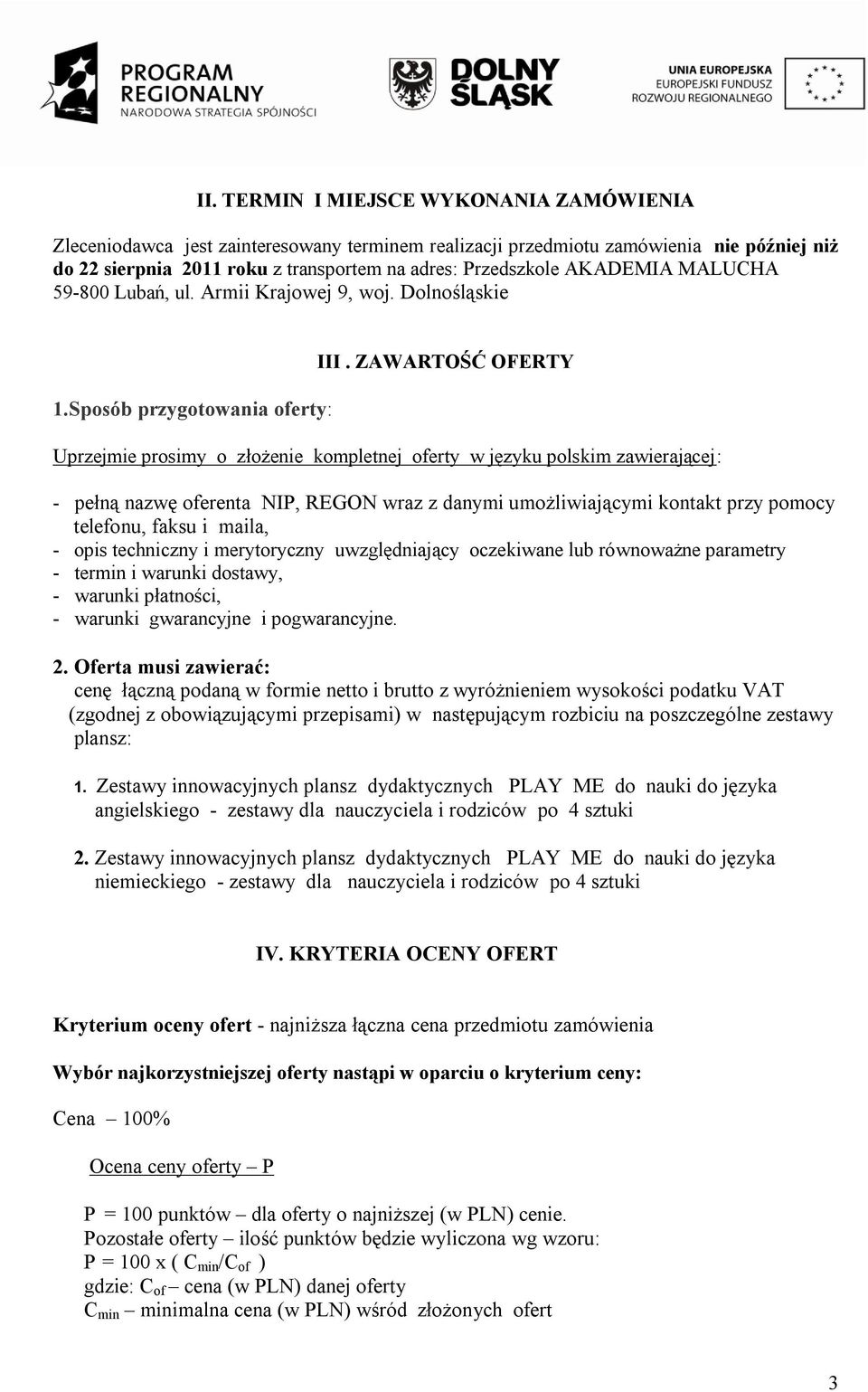 ZAWARTOŚĆ OFERTY Uprzejmie prosimy o złożenie kompletnej oferty w języku polskim zawierającej: - pełną nazwę oferenta NIP, REGON wraz z danymi umożliwiającymi kontakt przy pomocy telefonu, faksu i