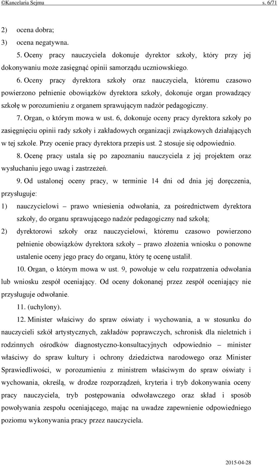 Oceny pracy dyrektora szkoły oraz nauczyciela, któremu czasowo powierzono pełnienie obowiązków dyrektora szkoły, dokonuje organ prowadzący szkołę w porozumieniu z organem sprawującym nadzór