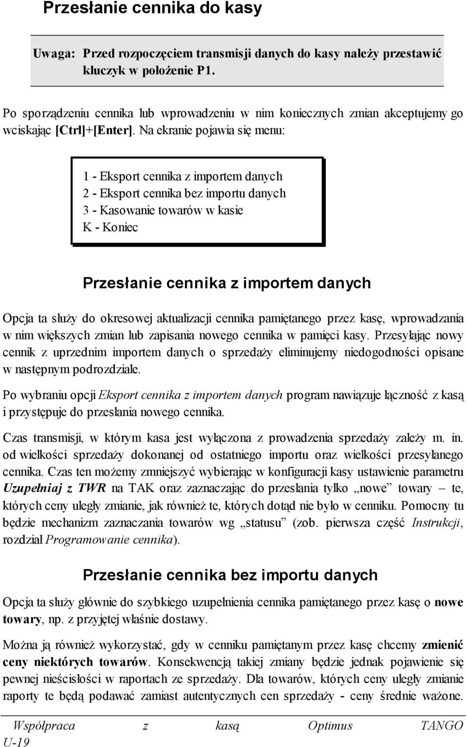 Na ekranie pojawia się menu: 1 - Eksport cennika z importem danych 2 - Eksport cennika bez importu danych 3 - Kasowanie towarów w kasie K - Koniec Przesłanie cennika z importem danych Opcja ta służy