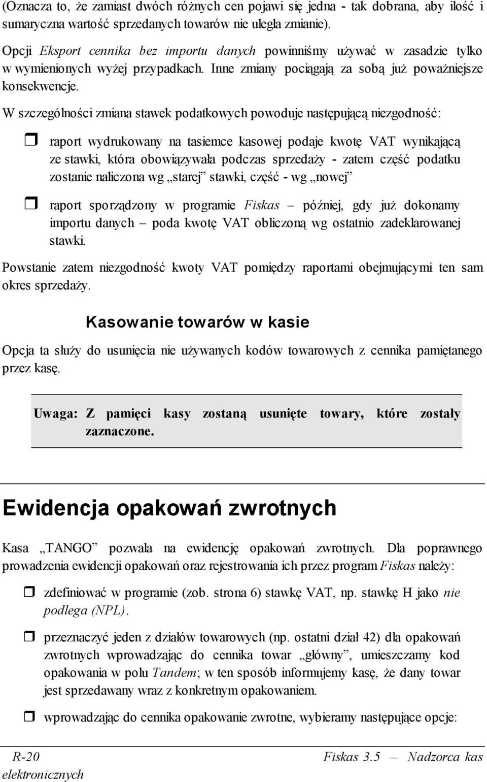 W szczególności zmiana stawek podatkowych powoduje następującą niezgodność: raport wydrukowany na tasiemce kasowej podaje kwotę VAT wynikającą ze stawki, która obowiązywała podczas sprzedaży - zatem