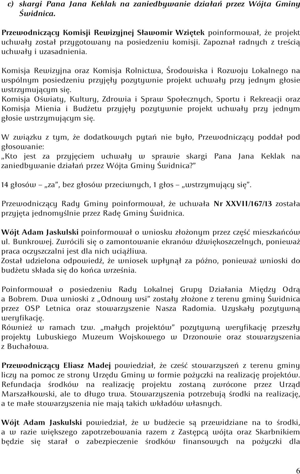 Komisja Rewizyjna oraz Komisja Rolnictwa, Środowiska i Rozwoju Lokalnego na wspólnym posiedzeniu przyjęły pozytywnie projekt uchwały przy jednym głosie wstrzymującym się.