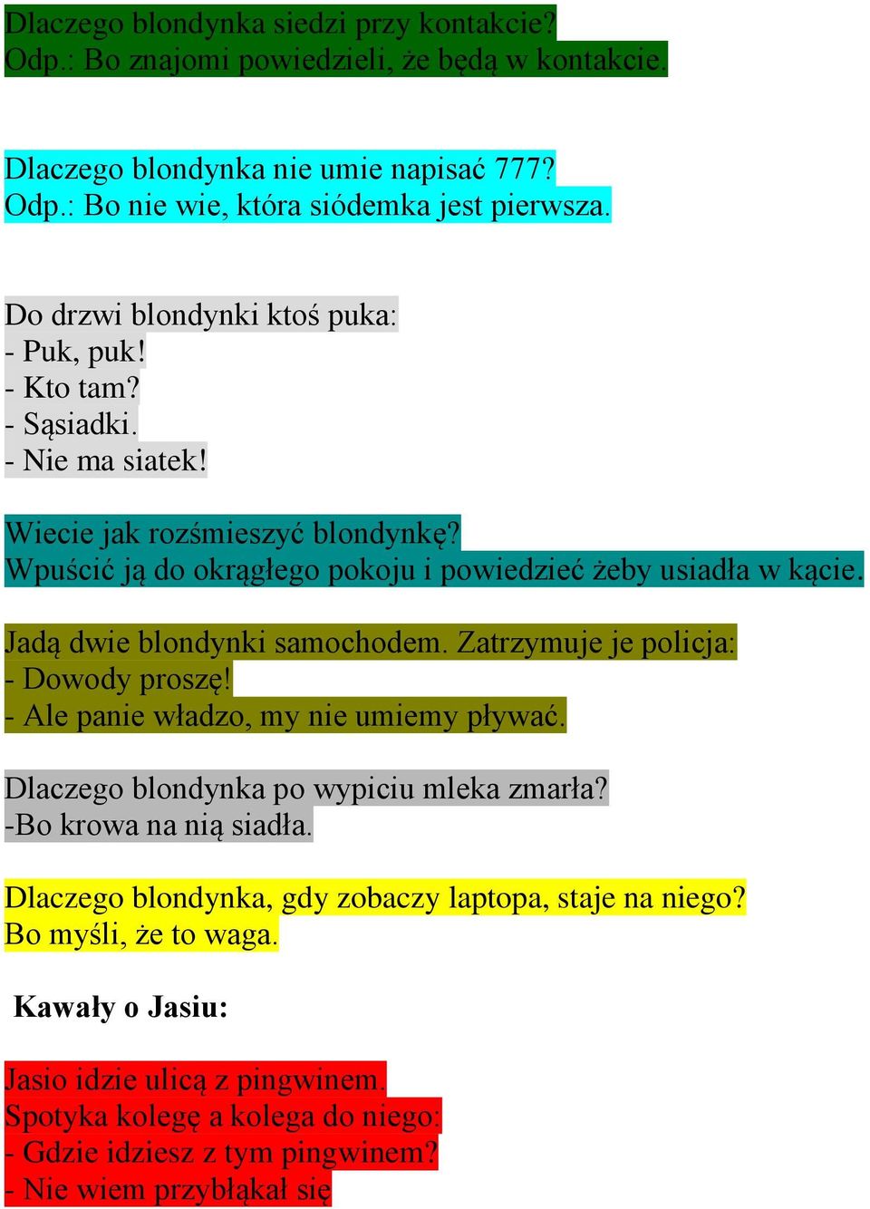 Jadą dwie blondynki samochodem. Zatrzymuje je policja: - Dowody proszę! - Ale panie władzo, my nie umiemy pływać. Dlaczego blondynka po wypiciu mleka zmarła? -Bo krowa na nią siadła.