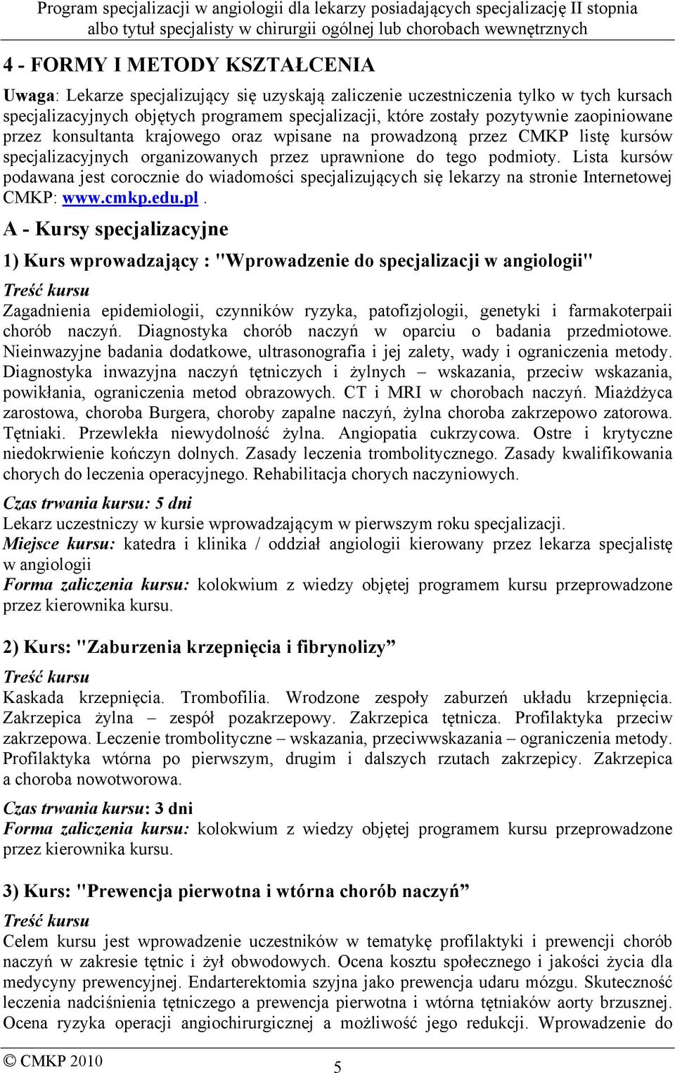 Lista kursów podawana jest corocznie do wiadomości specjalizujących się lekarzy na stronie Internetowej CMKP: www.cmkp.edu.pl.