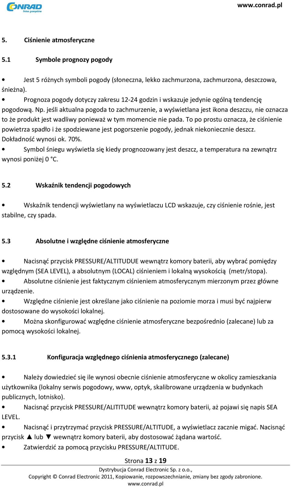 jeśli aktualna pogoda to zachmurzenie, a wyświetlana jest ikona deszczu, nie oznacza to że produkt jest wadliwy ponieważ w tym momencie nie pada.