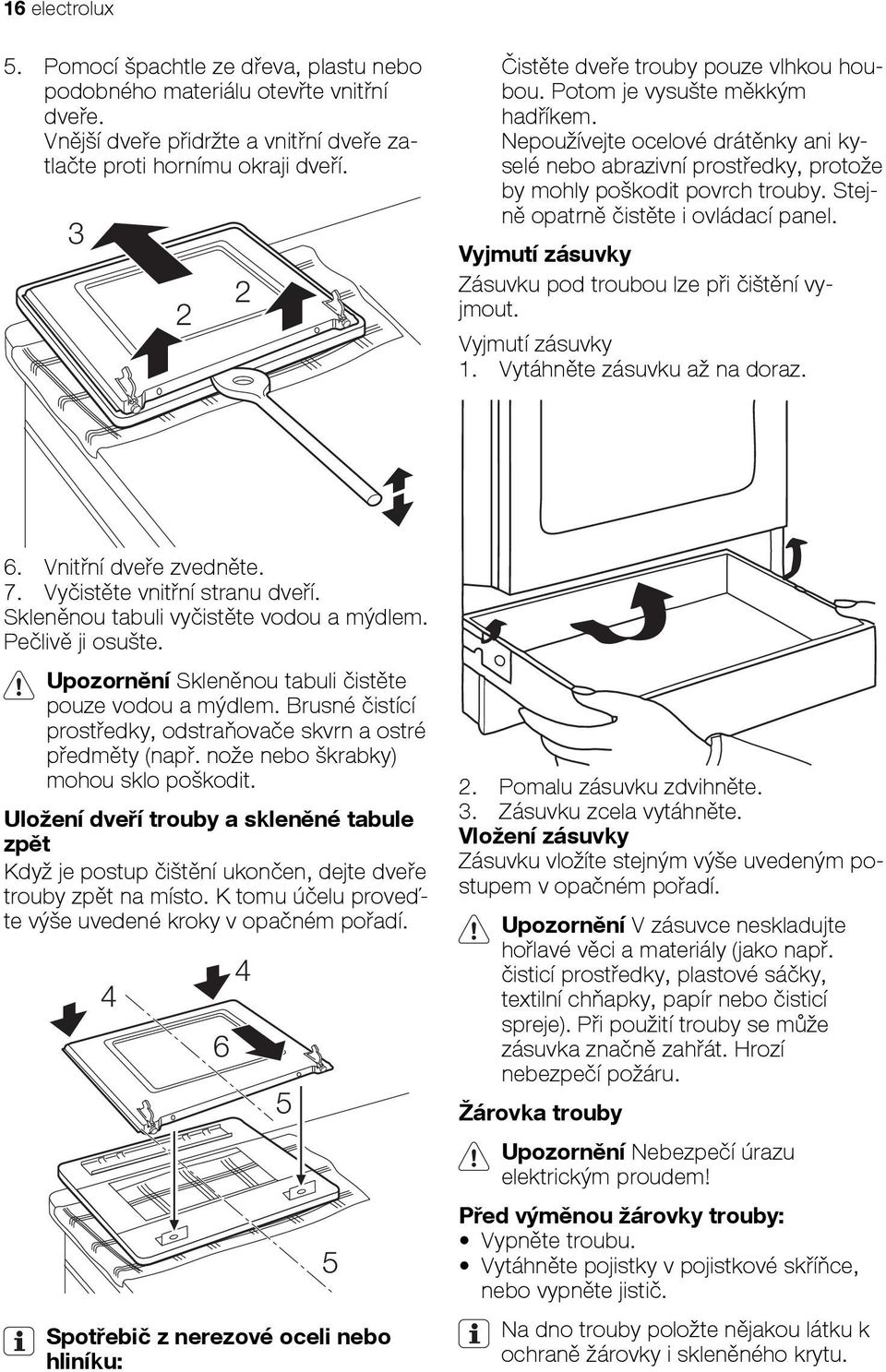 Stejně opatrně čistěte i ovládací panel. Vyjmutí zásuvky Zásuvku pod troubou lze při čištění vyjmout. Vyjmutí zásuvky 1. Vytáhněte zásuvku až na doraz. 6. Vnitřní dveře zvedněte. 7.
