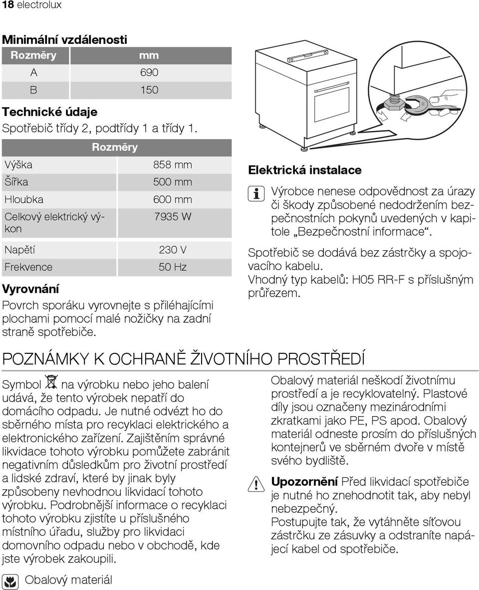 straně spotřebiče. Elektrická instalace Výrobce nenese odpovědnost za úrazy či škody způsobené nedodržením bezpečnostních pokynů uvedených v kapitole Bezpečnostní informace.