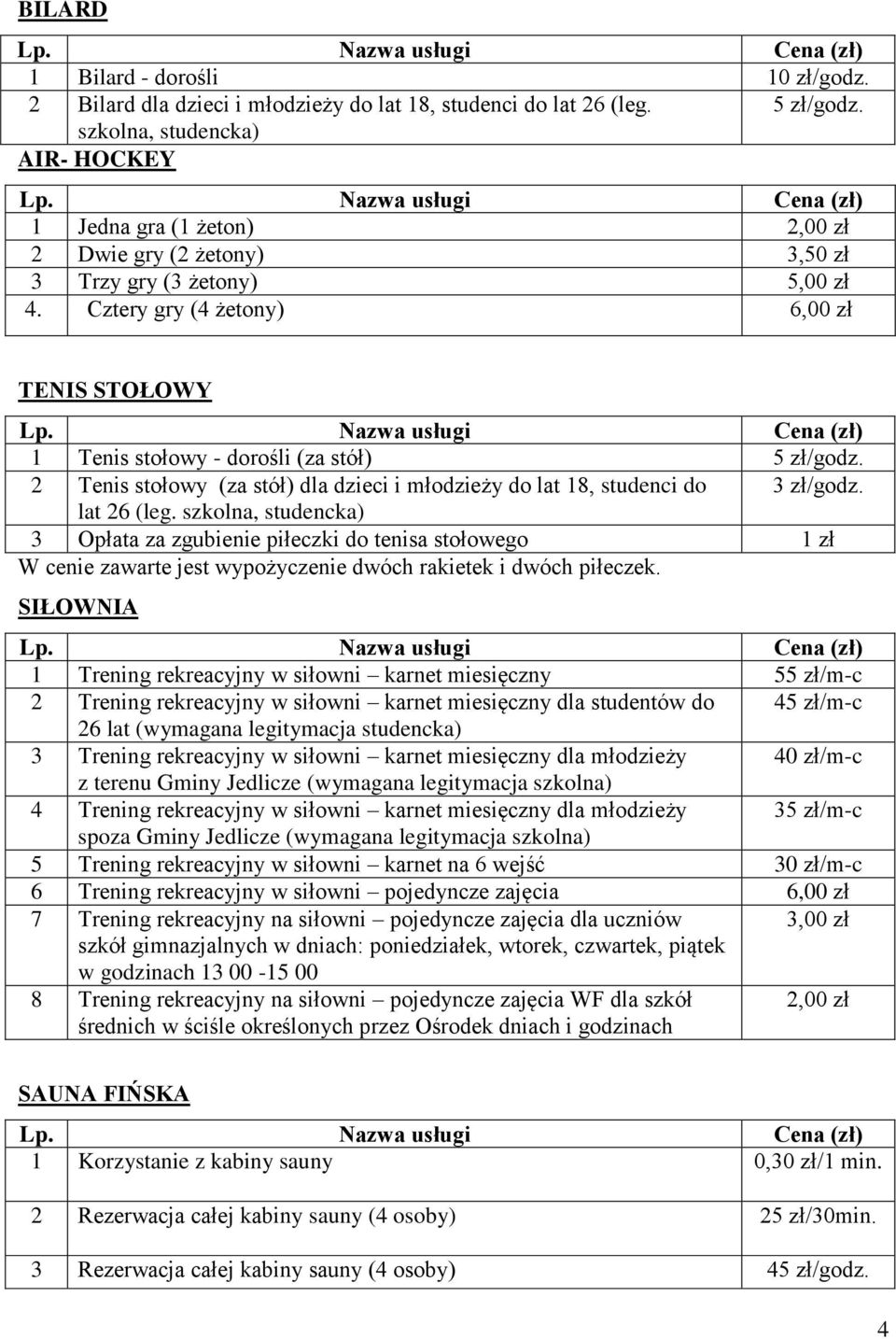 Cztery gry (4 żetony) 6,00 zł TENIS STOŁOWY 1 Tenis stołowy - dorośli (za stół) 5 zł/godz. 2 Tenis stołowy (za stół) dla dzieci i młodzieży do lat 18, studenci do 3 zł/godz. lat 26 (leg.