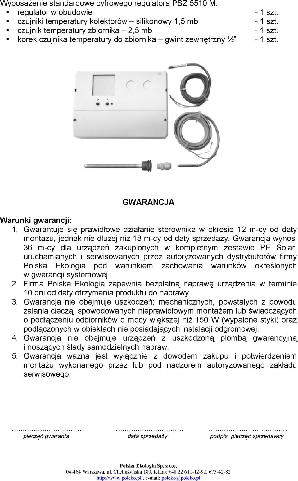 Gwarantuje się prawidłowe działanie sterownika w okresie 12 m-cy od daty montażu, jednak nie dłużej niż 18 m-cy od daty sprzedaży.