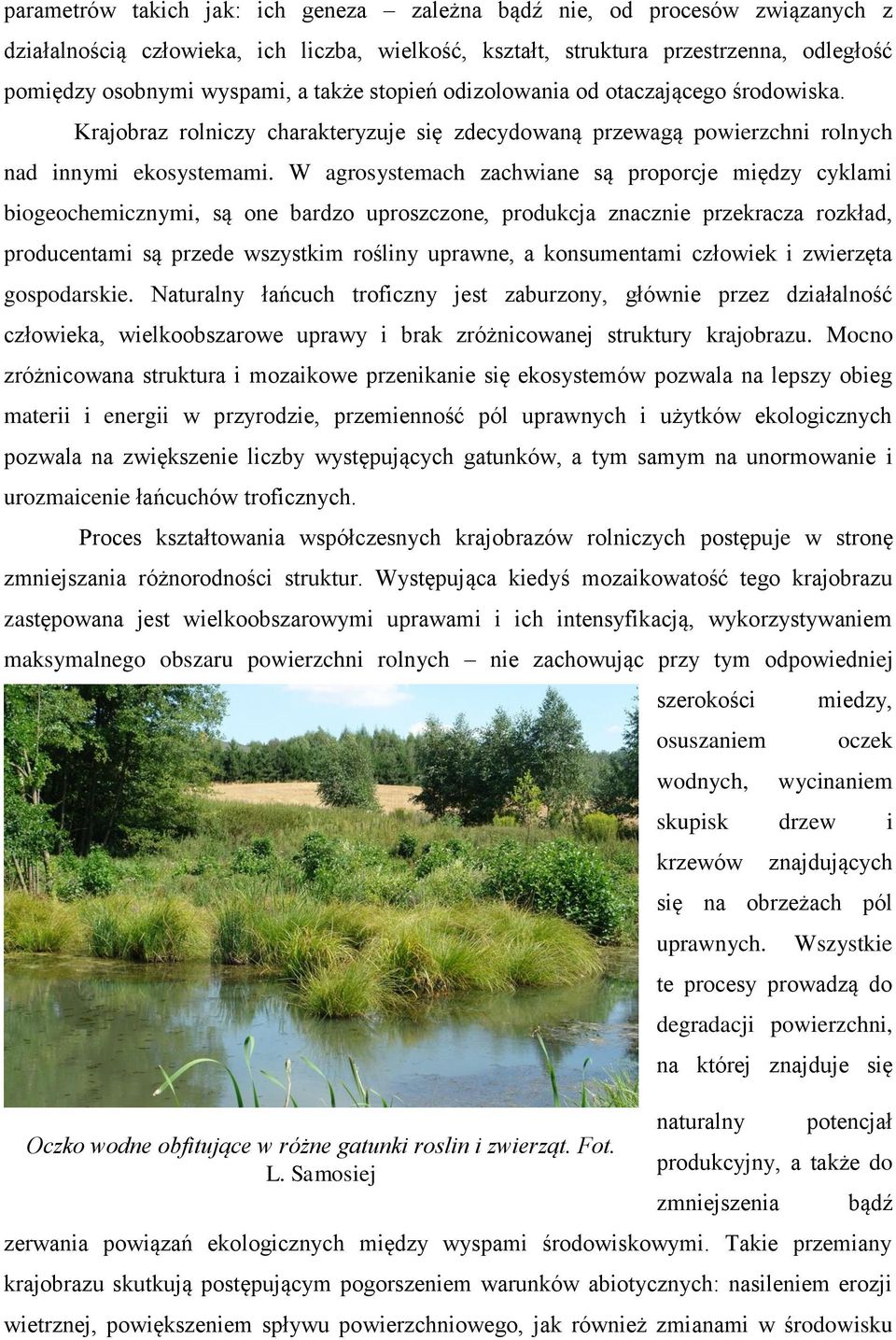 W agrosystemach zachwiane są proporcje między cyklami biogeochemicznymi, są one bardzo uproszczone, produkcja znacznie przekracza rozkład, producentami są przede wszystkim rośliny uprawne, a