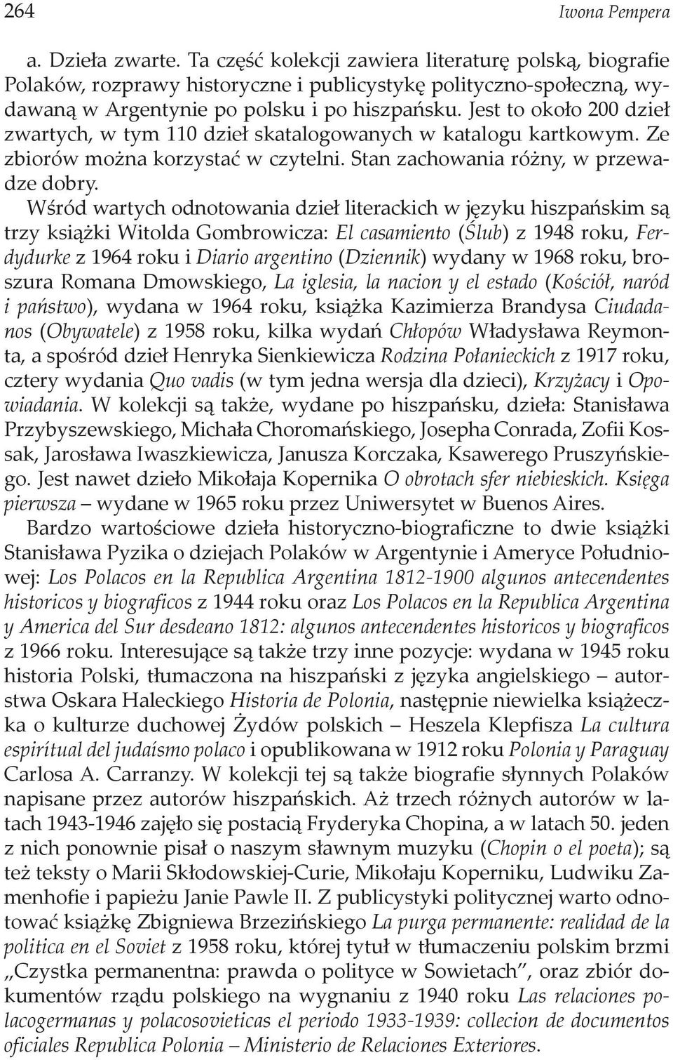 Jest to około 200 dzieł zwartych, w tym 110 dzieł skatalogowanych w katalogu kartkowym. Ze zbiorów można korzystać w czytelni. Stan zachowania różny, w przewadze dobry.