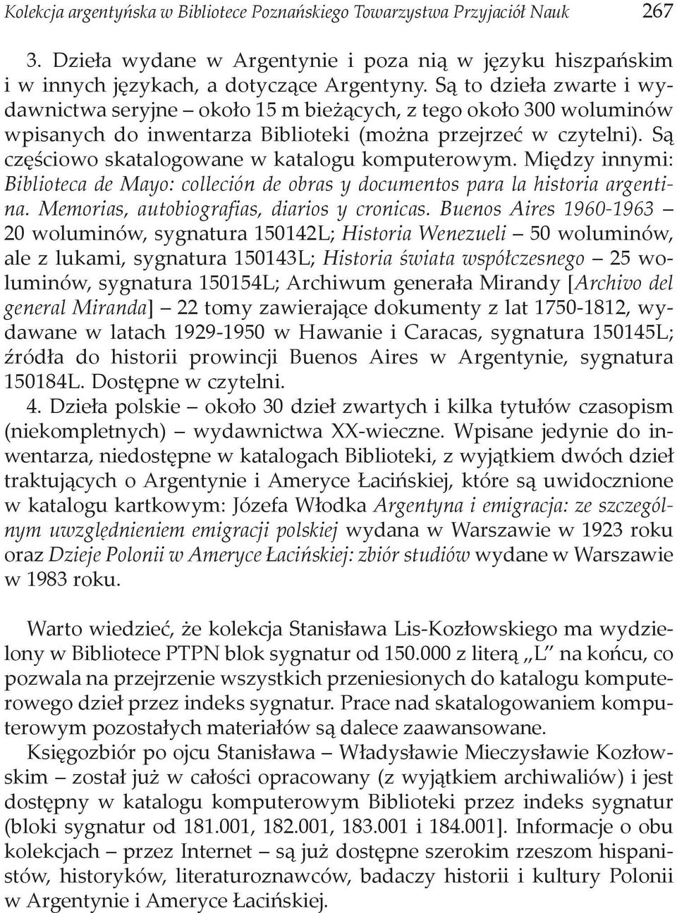 Są częściowo skatalogowane w katalogu komputerowym. Między innymi: Biblioteca de Mayo: colleción de obras y documentos para la historia argentina. Memorias, autobiografias, diarios y cronicas.