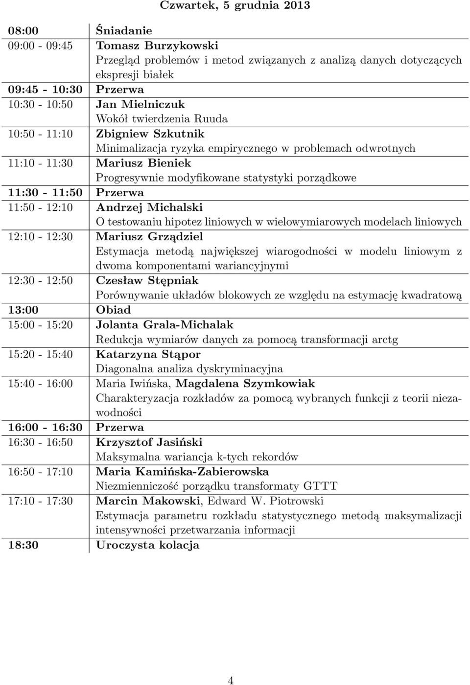 wielowymiarowych modelach liniowych 12:10-12:30 Mariusz Grządziel Estymacja metodą największej wiarogodności w modelu liniowym z dwoma komponentami wariancyjnymi 12:30-12:50 Czesław Stępniak