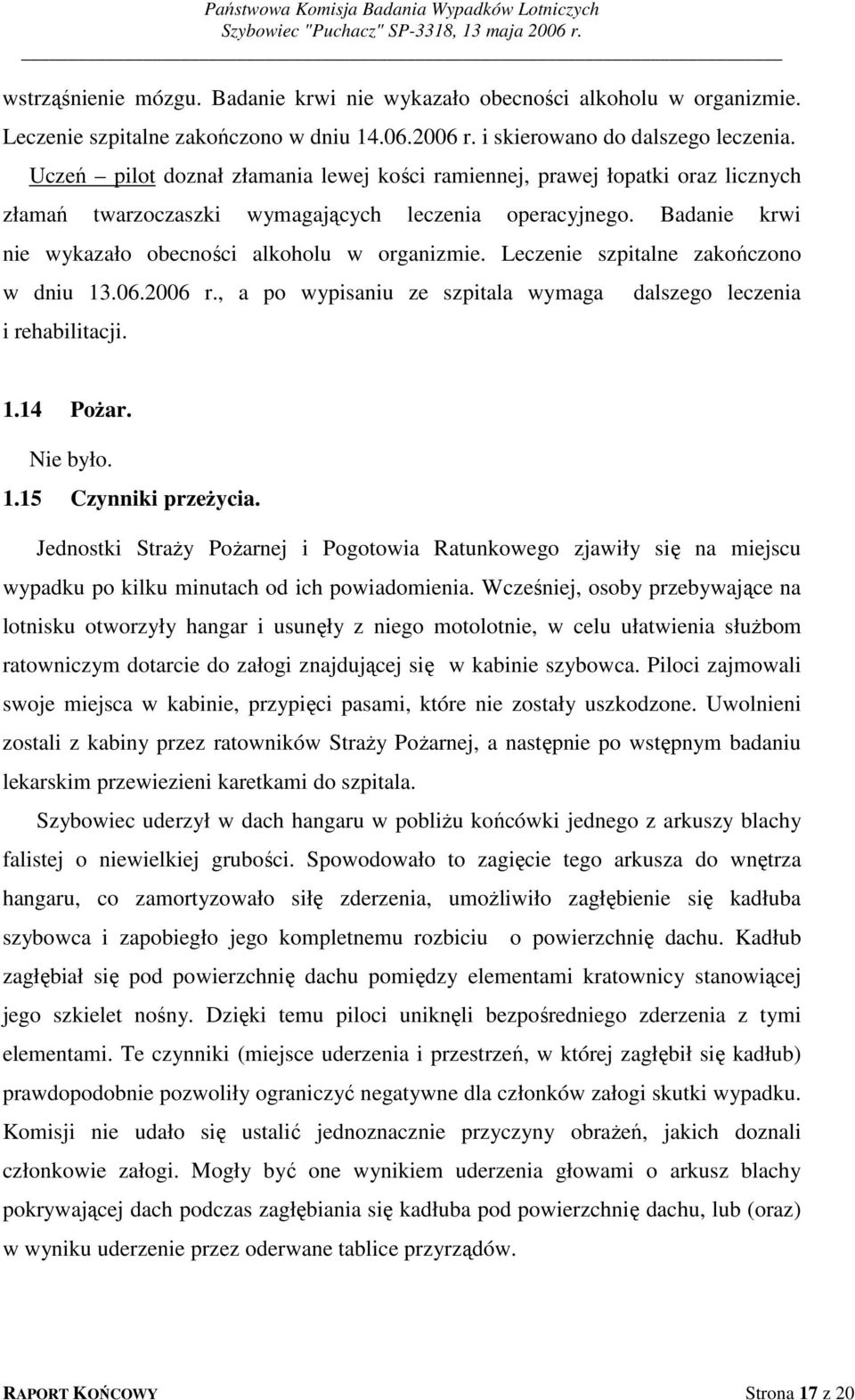 Leczenie szpitalne zakończono w dniu 13.06.2006 r., a po wypisaniu ze szpitala wymaga i rehabilitacji. dalszego leczenia 1.14 Pożar. Nie było. 1.15 Czynniki przeżycia.