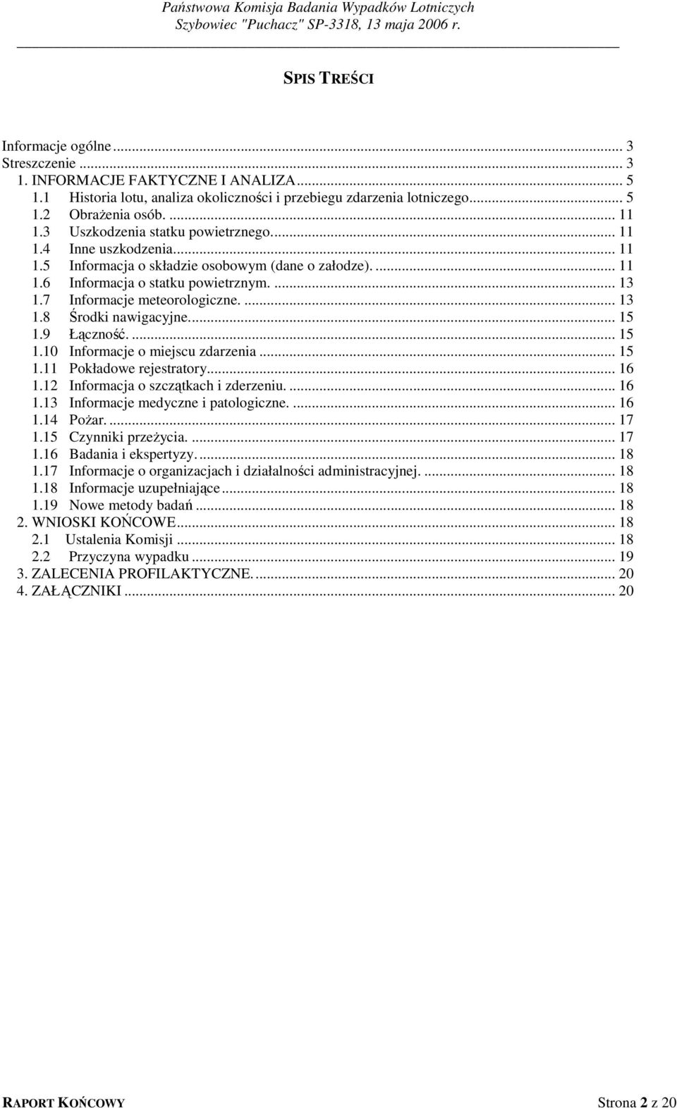 ... 13 1.8 Środki nawigacyjne... 15 1.9 Łączność.... 15 1.10 Informacje o miejscu zdarzenia... 15 1.11 Pokładowe rejestratory... 16 1.12 Informacja o szczątkach i zderzeniu.... 16 1.13 Informacje medyczne i patologiczne.