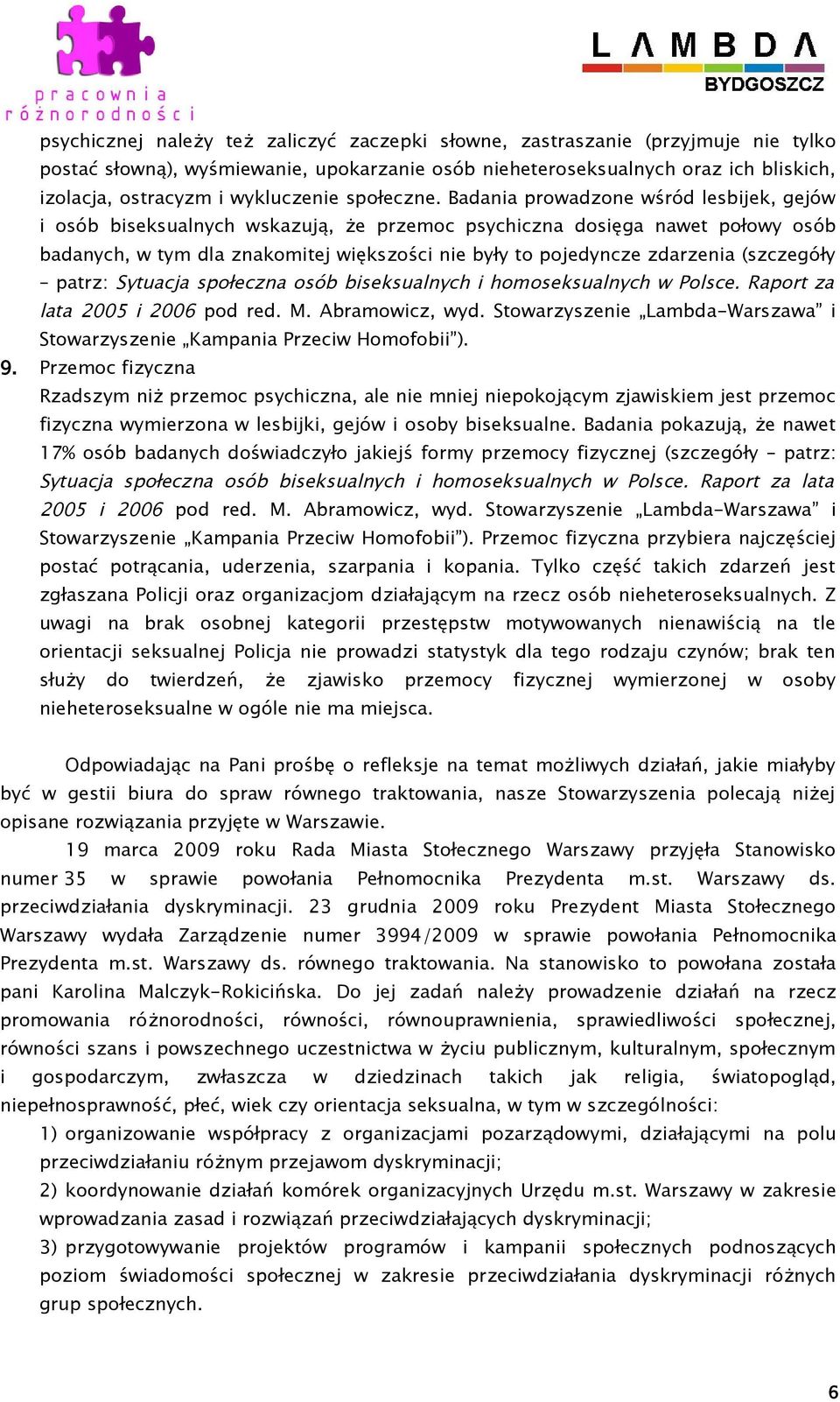 Badania prowadzone wśród lesbijek, gejów i osób biseksualnych wskazują, że przemoc psychiczna dosięga nawet połowy osób badanych, w tym dla znakomitej większości nie były to pojedyncze zdarzenia