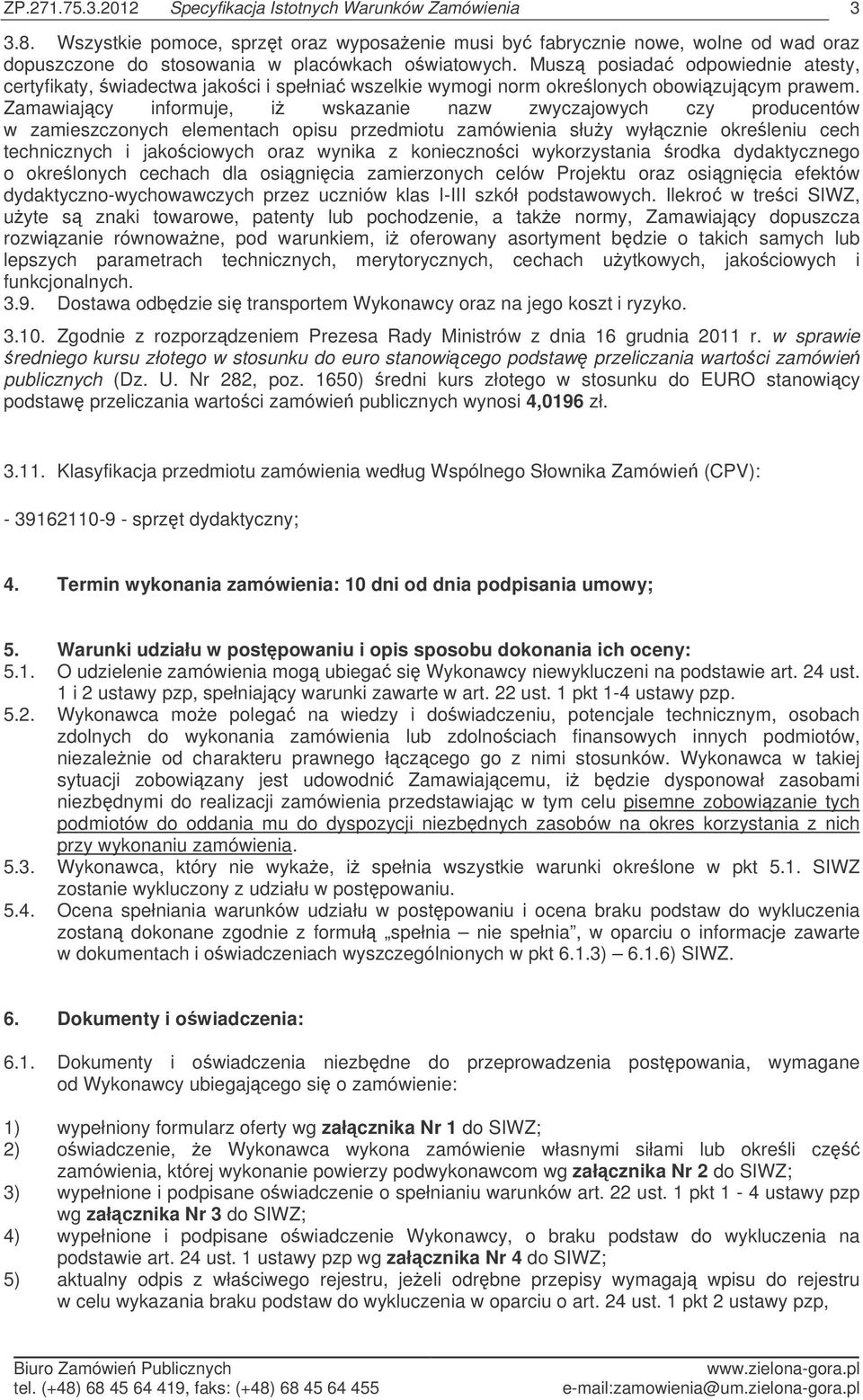 Zamawiajcy informuje, i wskazanie nazw zwyczajowych czy producentów w zamieszczonych elementach opisu przedmiotu zamówienia słuy wyłcznie okreleniu cech technicznych i jakociowych oraz wynika z