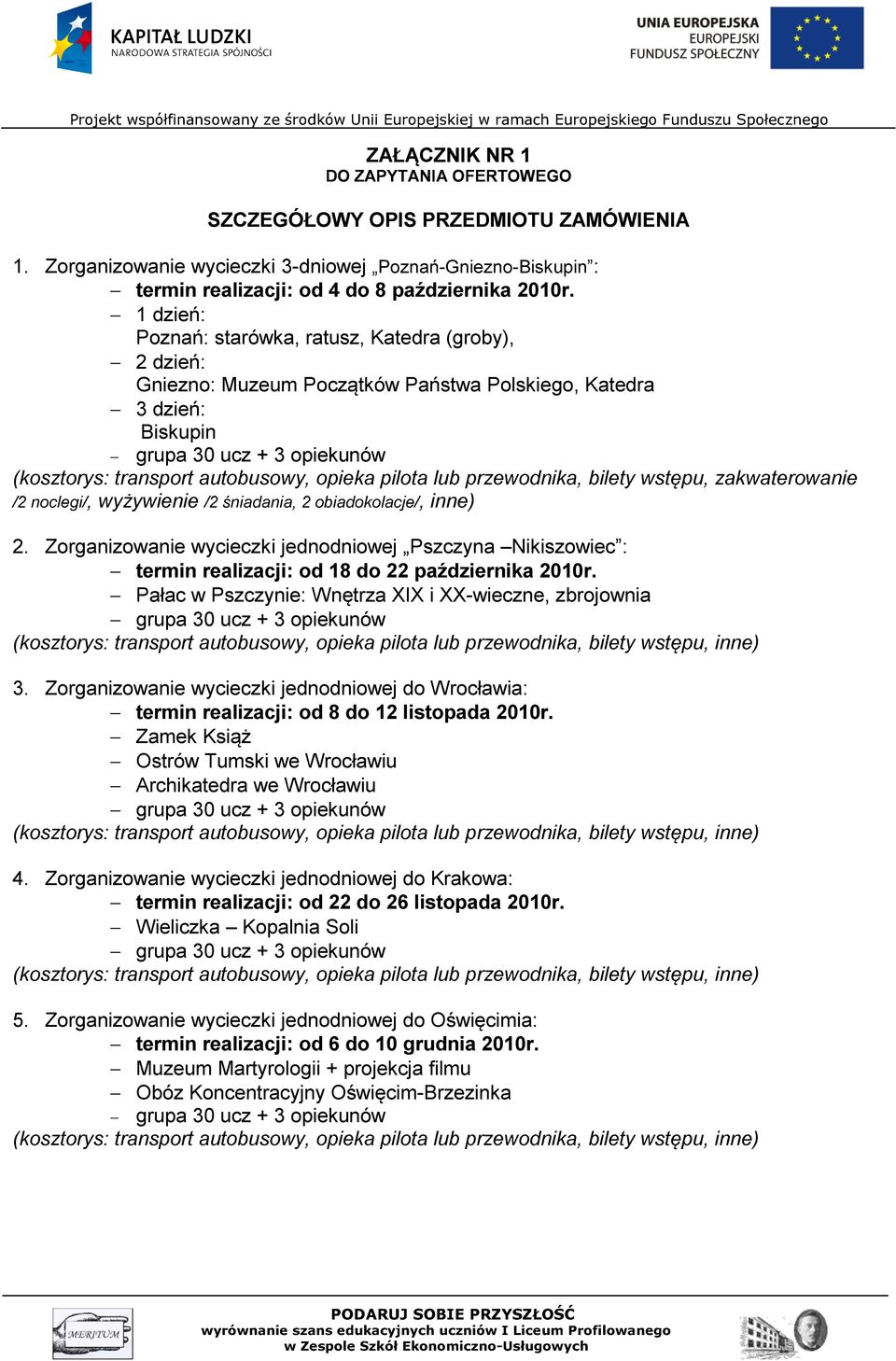 zakwaterowanie /2 noclegi/, wyżywienie /2 śniadania, 2 obiadokolacje/, inne) 2. Zorganizowanie wycieczki jednodniowej Pszczyna Nikiszowiec : termin realizacji: od 18 do 22 października 2010r.