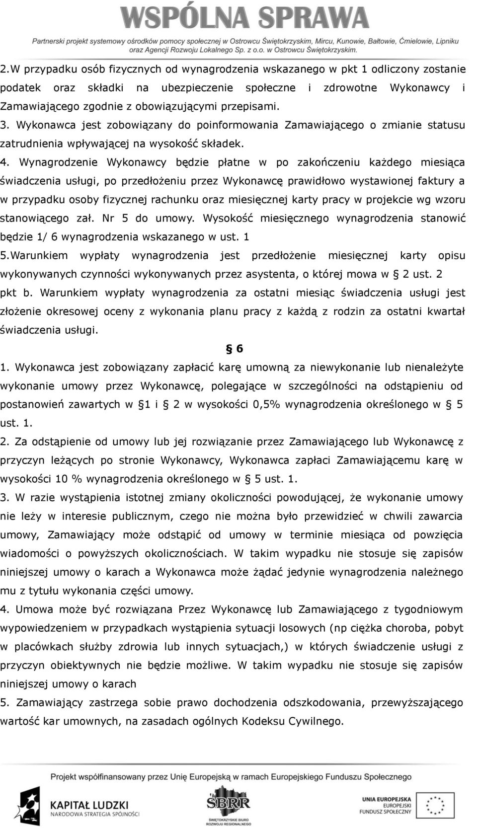 Wynagrodzenie Wykonawcy będzie płatne w po zakończeniu każdego miesiąca świadczenia usługi, po przedłożeniu przez Wykonawcę prawidłowo wystawionej faktury a w przypadku osoby fizycznej rachunku oraz