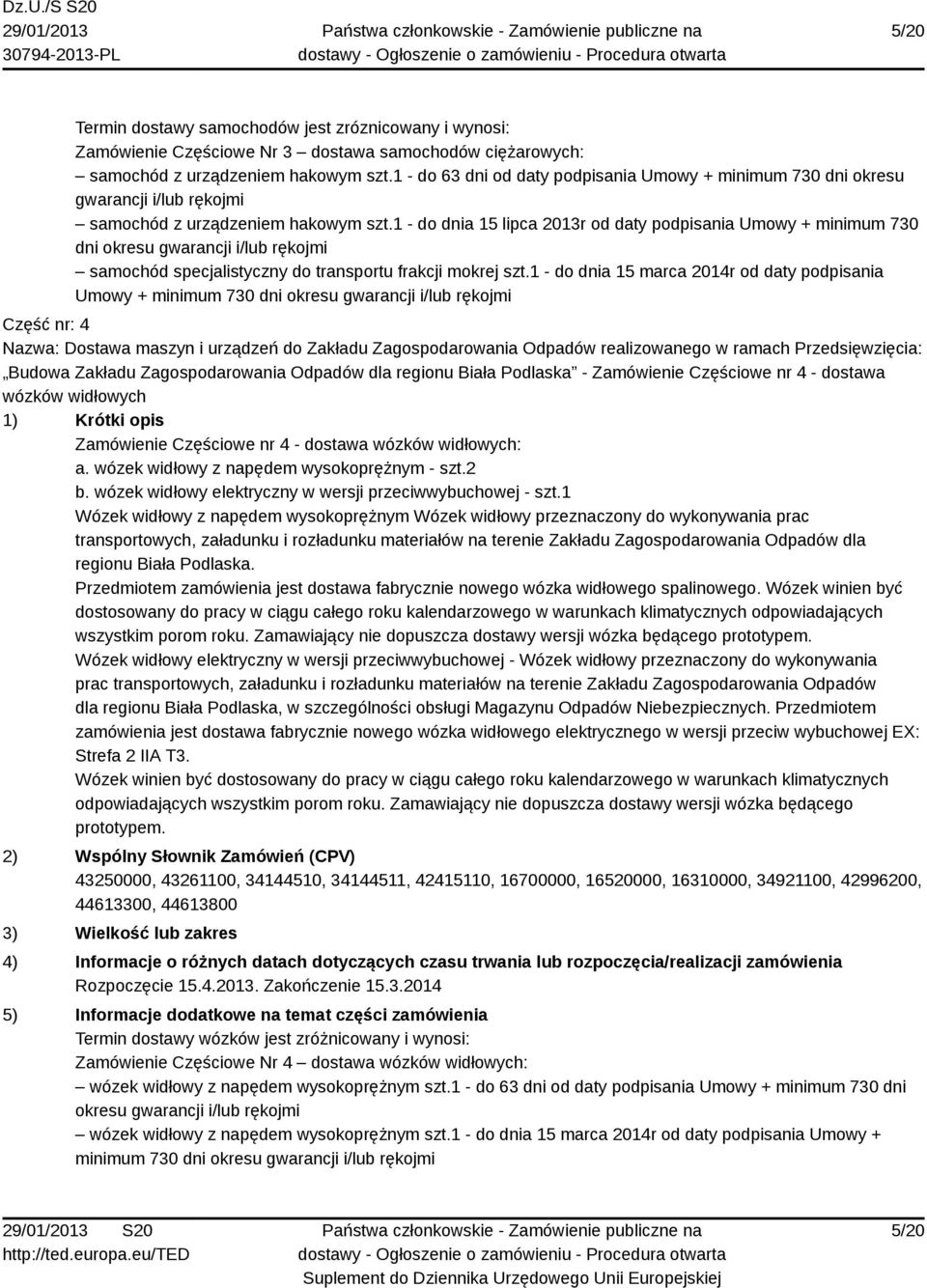 1 - do dnia 15 lipca 2013r od daty podpisania Umowy + minimum 730 dni okresu gwarancji i/lub rękojmi samochód specjalistyczny do transportu frakcji mokrej szt.