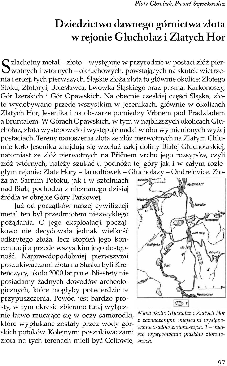 Śląskie złoża złota to głównie okolice: Złotego Stoku, Złotoryi, Bolesławca, Lwówka Śląskiego oraz pasma: Karkonoszy, Gór Izerskich i Gór Opawskich.